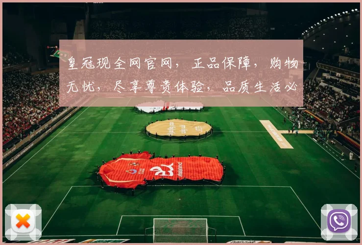 皇冠现全网官网，正品保障，购物无忧，尽享尊贵体验，品质生活必备，速来选购