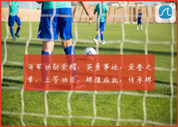 海军功勋荣耀，英勇事迹，荣誉之章，三等功臣，辉煌成就，传承辉煌。
