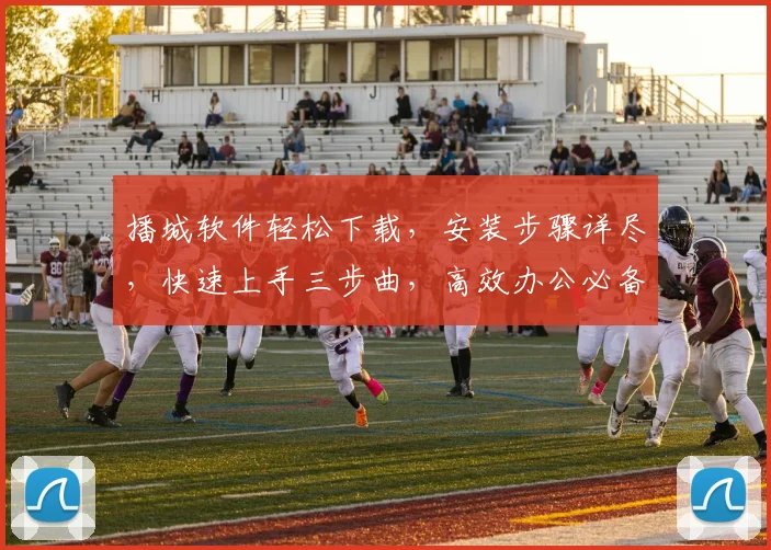 播城软件轻松下载，安装步骤详尽，快速上手三步曲，高效办公必备工具，一触即达
