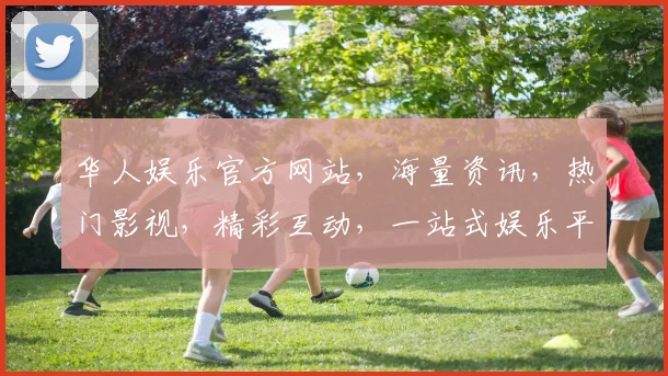 华人娱乐官方网站，海量资讯，热门影视，精彩互动，一站式娱乐平台，尽在掌握
