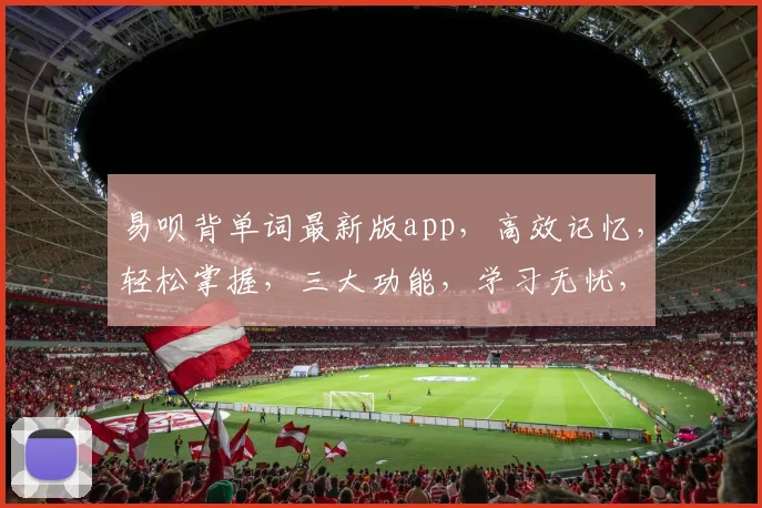 易呗背单词最新版app，高效记忆，轻松掌握，三大功能，学习无忧，助力英语进步