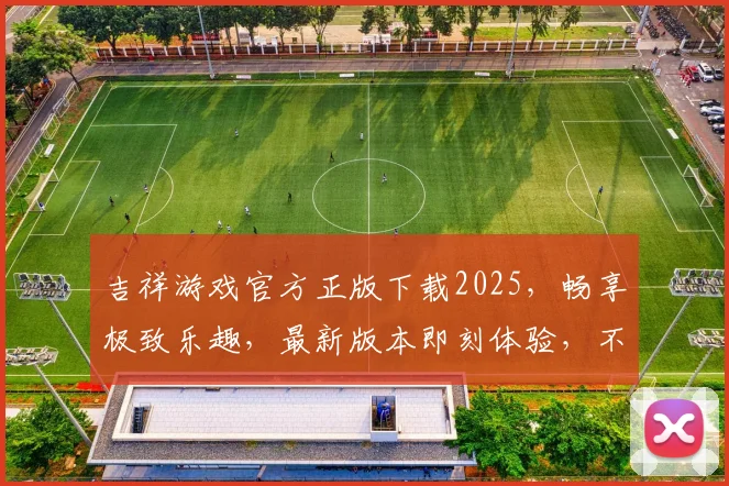 吉祥游戏官方正版下载2025，畅享极致乐趣，最新版本即刻体验，不容错过