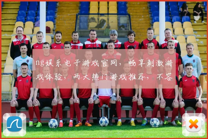 ng娱乐电子游戏官网，畅享刺激游戏体验，两大热门游戏推荐，不容错过