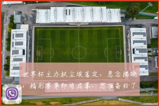 世界杯主办权尘埃落定，悬念揭晓，精彩赛事即将启幕，您准备好了吗
