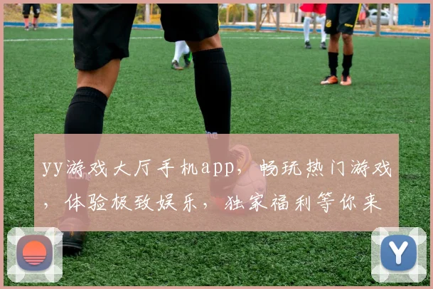 yy游戏大厅手机app，畅玩热门游戏，体验极致娱乐，独家福利等你来