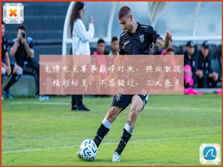 竞博电竞赛事巅峰对决，热血激战，精彩纷呈，不容错过，三大亮点，等你来战